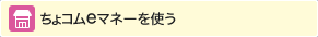 ちょコムeマネーを使う