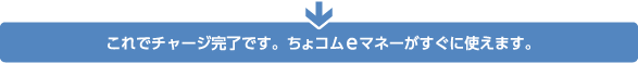 これでチャージ完了です。ちょコムeマネーがすぐに使えます。