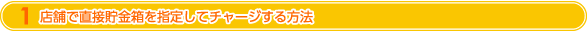 店舗で直接ご自身の貯金箱を指定してチャージする方法店舗で直接ご自身の貯金箱を指定してチャージする方法