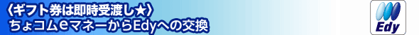 ＜ギフト券は即時受渡し☆＞ちょコムeマネーからEdyへの交換