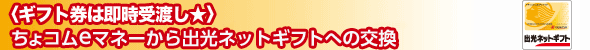 ＜ギフト券は即時受渡し＞ちょコムeマネーから出光ネットギフトへの交換