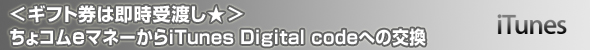 ギフト券は即時受渡し<br />
ちょコムeマネーからiTunes Digital codeへの交換