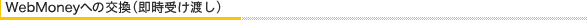 WebMoneyへの交換（即時受渡し）