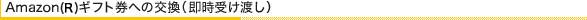 Amazon(R)ギフトへの交換（ギフト券は即時受渡し）