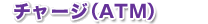 チャージ（ATM）