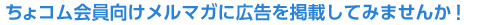 ちょコム会員向けメールマガに広告を掲載してみませんか！