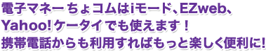 電子マネーPちょコムはiモード、EZweb、Yahoo!ケータイでも使えます！携帯電話からも利用すればもっと楽しく便利に！