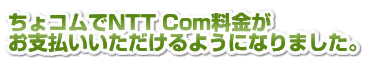 ちょコムでNTT Com料金がお支払いいただけるようになりました。